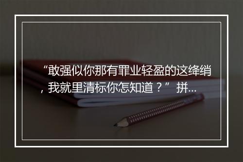 “敢强似你那有罪业轻盈的这绛绡，我就里清标你怎知道？”拼音出处和意思