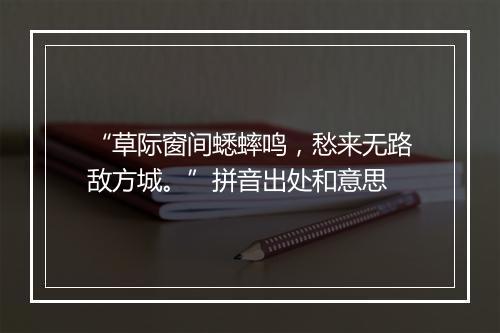 “草际窗间蟋蟀鸣，愁来无路敌方城。”拼音出处和意思