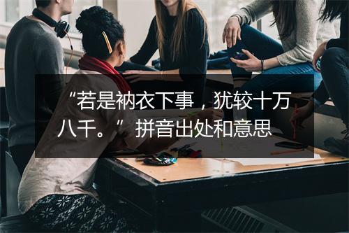 “若是衲衣下事，犹较十万八千。”拼音出处和意思