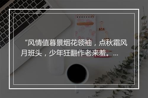 “风情值暮景烟花领袖，点秋霜风月班头，少年狂翻作老来羞。”拼音出处和意思