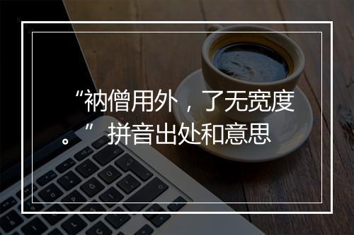 “衲僧用外，了无宽度。”拼音出处和意思