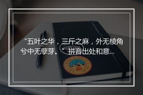 “五叶之华，三斤之麻，外无棱角兮中无孽芽。”拼音出处和意思