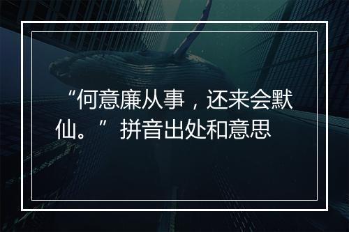 “何意廉从事，还来会默仙。”拼音出处和意思