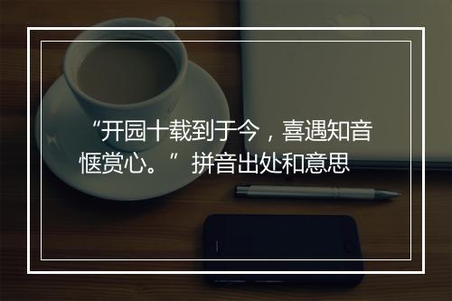 “开园十载到于今，喜遇知音惬赏心。”拼音出处和意思