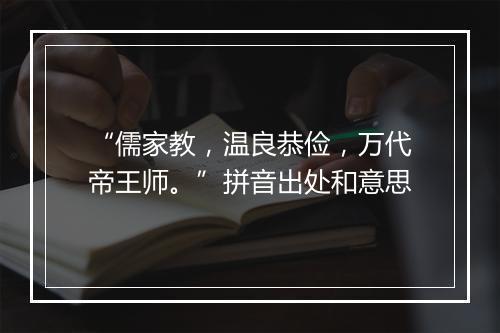 “儒家教，温良恭俭，万代帝王师。”拼音出处和意思