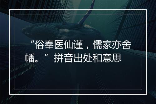 “俗奉医仙谨，儒家亦舍幡。”拼音出处和意思