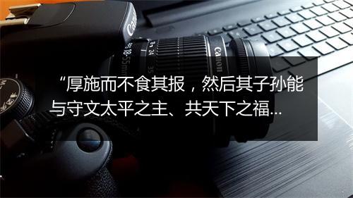 “厚施而不食其报，然后其子孙能与守文太平之主、共天下之福。”拼音出处和意思