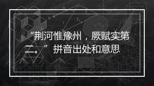 “荆河惟豫州，厥赋实第二。”拼音出处和意思