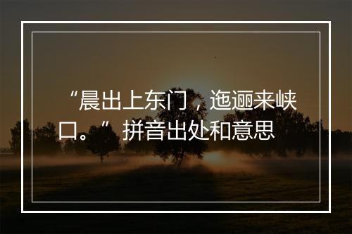 “晨出上东门，迤逦来峡口。”拼音出处和意思