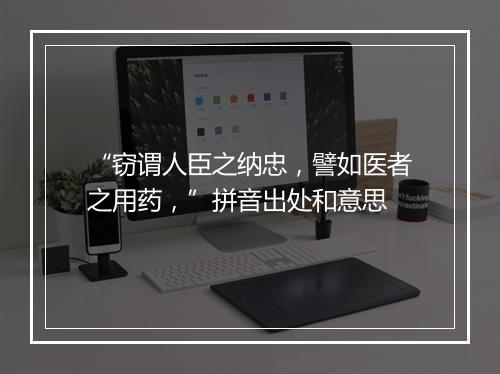 “窃谓人臣之纳忠，譬如医者之用药，”拼音出处和意思