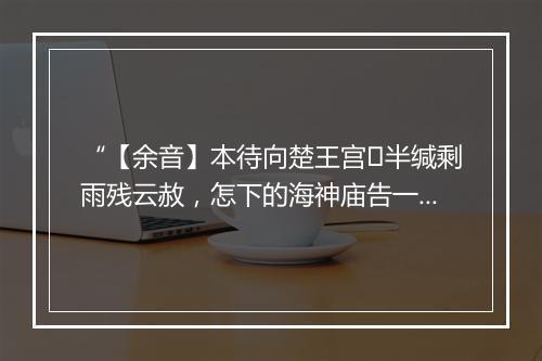 “【余音】本待向楚王宫半缄剩雨残云赦，怎下的海神庙告一道追魂索命牒。”拼音出处和意思