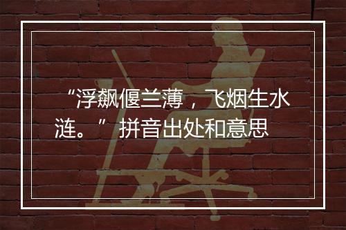 “浮飙偃兰薄，飞烟生水涟。”拼音出处和意思