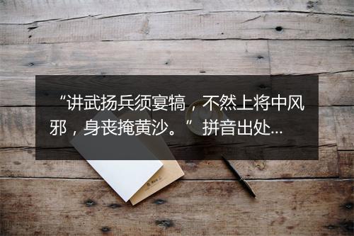 “讲武扬兵须宴犒，不然上将中风邪，身丧掩黄沙。”拼音出处和意思