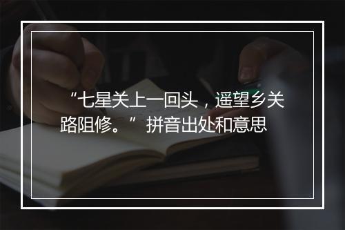 “七星关上一回头，遥望乡关路阻修。”拼音出处和意思