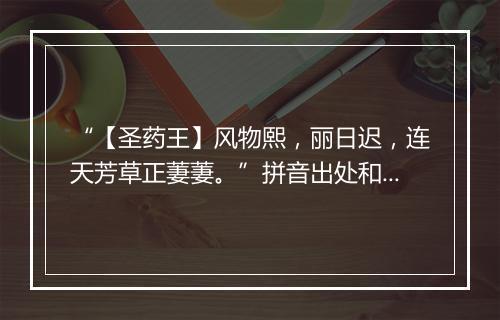 “【圣药王】风物熙，丽日迟，连天芳草正萋萋。”拼音出处和意思