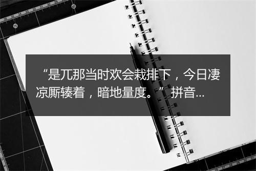 “是兀那当时欢会栽排下，今日凄凉厮辏着，暗地量度。”拼音出处和意思