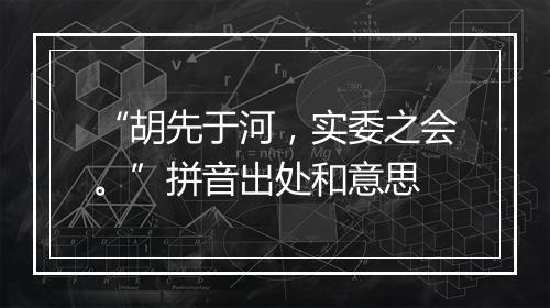 “胡先于河，实委之会。”拼音出处和意思