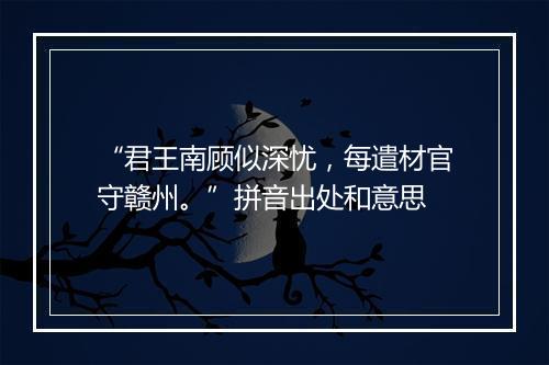 “君王南顾似深忧，每遣材官守赣州。”拼音出处和意思