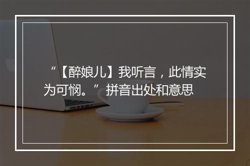 “【醉娘儿】我听言，此情实为可悯。”拼音出处和意思