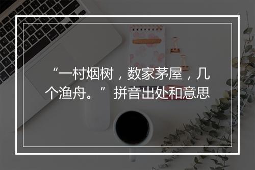 “一村烟树，数家茅屋，几个渔舟。”拼音出处和意思