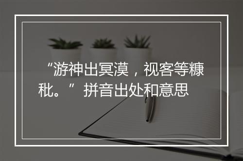 “游神出冥漠，视客等糠秕。”拼音出处和意思