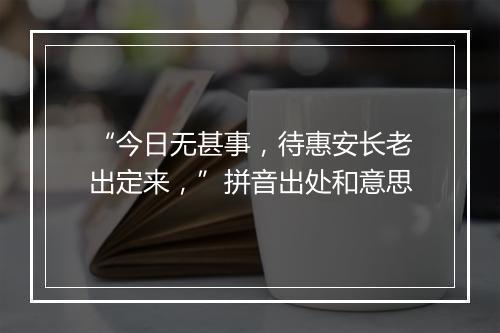 “今日无甚事，待惠安长老出定来，”拼音出处和意思