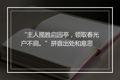 “主人揽胜启园亭，领取春光户不扃。”拼音出处和意思