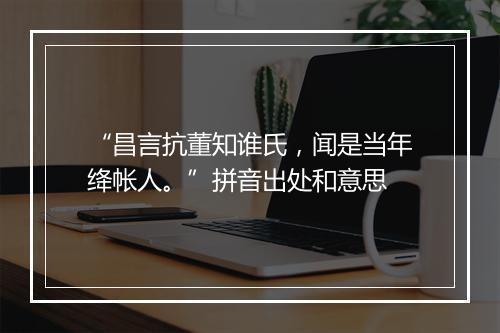 “昌言抗董知谁氏，闻是当年绛帐人。”拼音出处和意思