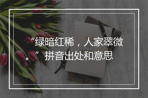 “绿暗红稀，人家翠微。”拼音出处和意思