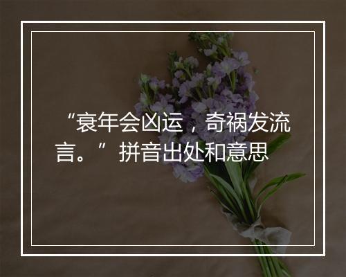 “衰年会凶运，奇祸发流言。”拼音出处和意思