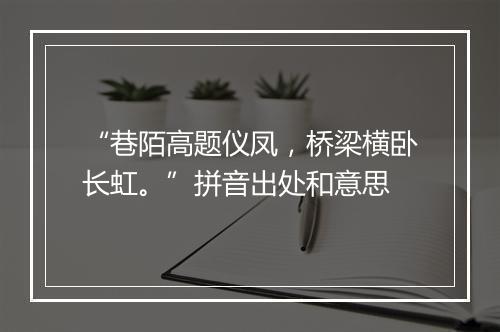 “巷陌高题仪凤，桥梁横卧长虹。”拼音出处和意思