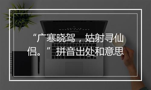 “广寒晓驾，姑射寻仙侣。”拼音出处和意思