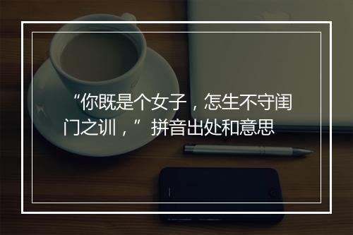 “你既是个女子，怎生不守闺门之训，”拼音出处和意思