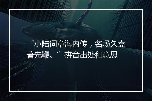 “小陆词章海内传，名场久盍著先鞭。”拼音出处和意思