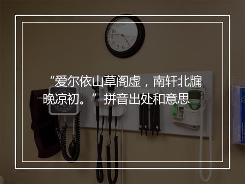 “爱尔依山草阁虚，南轩北牖晚凉初。”拼音出处和意思