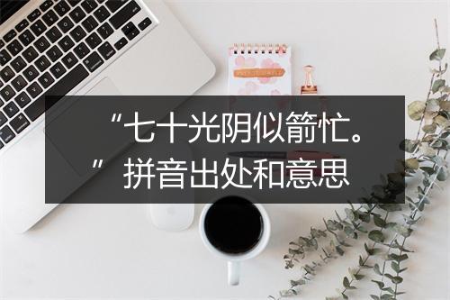 “七十光阴似箭忙。”拼音出处和意思