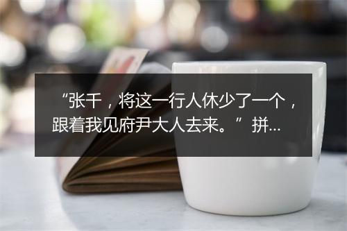 “张千，将这一行人休少了一个，跟着我见府尹大人去来。”拼音出处和意思