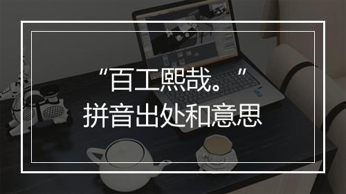 “百工熙哉。”拼音出处和意思