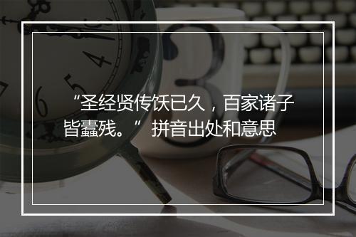 “圣经贤传饫已久，百家诸子皆蠹残。”拼音出处和意思