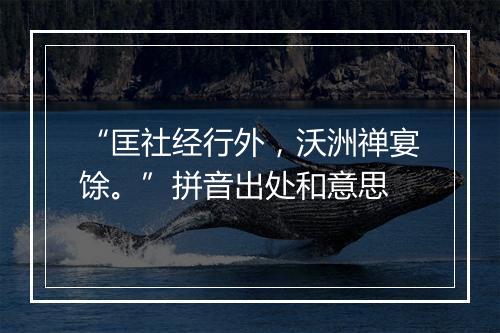 “匡社经行外，沃洲禅宴馀。”拼音出处和意思