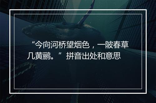 “今向河桥望烟色，一陂春草几黄鹂。”拼音出处和意思