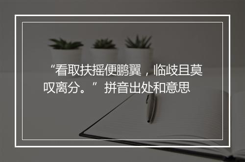 “看取扶摇便鹏翼，临歧且莫叹离分。”拼音出处和意思