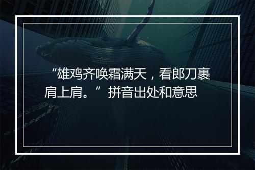 “雄鸡齐唤霜满天，看郎刀裹肩上肩。”拼音出处和意思