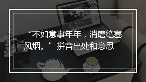 “不如意事年年，消磨绝塞风烟。”拼音出处和意思