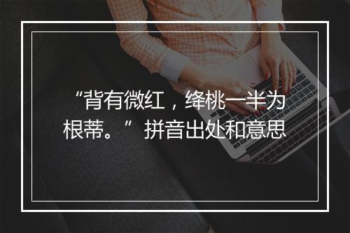 “背有微红，绛桃一半为根蒂。”拼音出处和意思