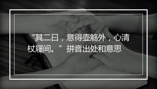 “其二曰，意得壶觞外，心清杖屦间。”拼音出处和意思