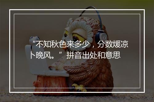 “不知秋色来多少，分数煖凉卜晚风。”拼音出处和意思