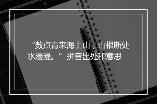 “数点青来海上山，山根断处水漫漫。”拼音出处和意思