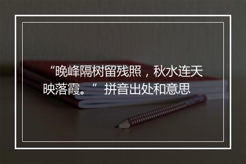 “晚峰隔树留残照，秋水连天映落霞。”拼音出处和意思