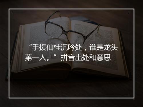 “手援仙桂沉吟处，谁是龙头苐一人。”拼音出处和意思